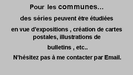 Zone de Texte: Pour  les communes des sries peuvent tre tudies  en vue dexpositions , cration de cartes postales, illustrations de bulletins , etc.. Nhsitez pas  me contacter par Email.